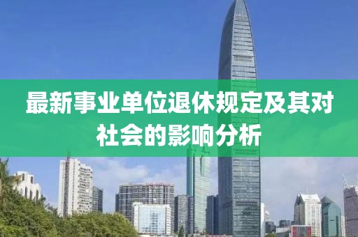最新事業單位退休規定及其對社會的影響分析