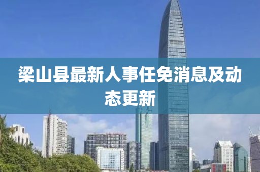 梁山縣最新人事任免消息及動態(tài)更新
