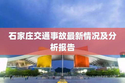 石家莊交通事故最新情況及分析報告