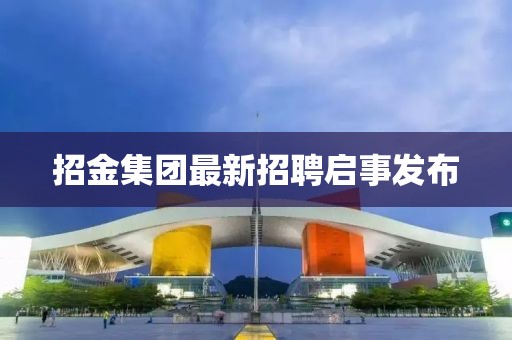 招金集團(tuán)最新招聘啟事發(fā)布