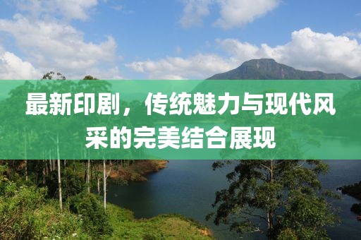 最新印劇,傳統魅力與現代風采的完美結合展現
