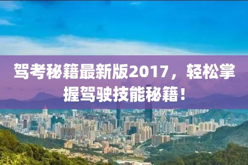 駕考秘籍最新版2017,輕松掌握駕駛技能秘籍!