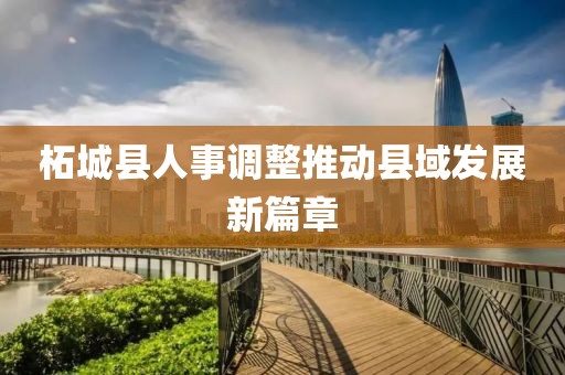 柘城縣人事調整推動縣域發展新篇章