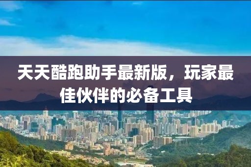 天天酷跑助手最新版,玩家最佳伙伴的必備工具