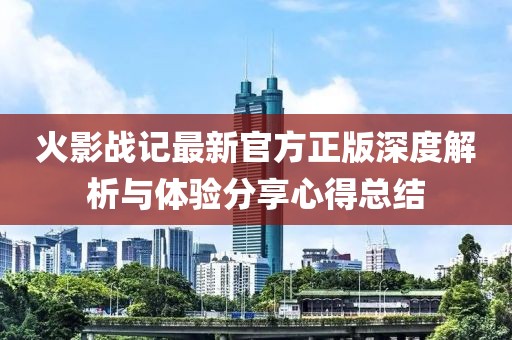 火影戰記最新官方正版深度解析與體驗分享心得總結