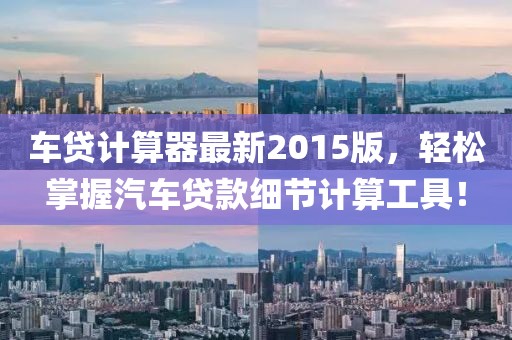 車貸計算器最新2015版,輕松掌握汽車貸款細節計算工具!
