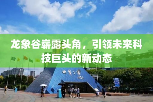 龍象谷嶄露頭角,引領未來科技巨頭的新動態