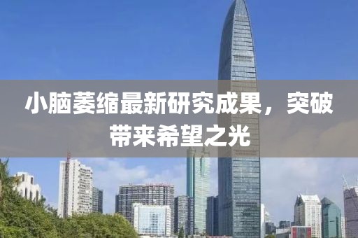 小腦萎縮最新研究成果,突破帶來希望之光