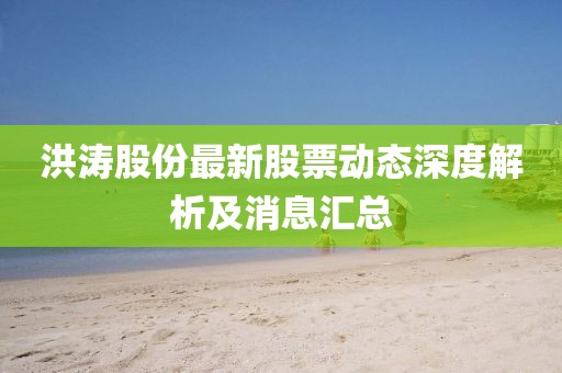 洪濤股份最新股票動態深度解析及消息匯總