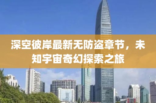 深空彼岸最新無防盜章節，未知宇宙奇幻探索之旅