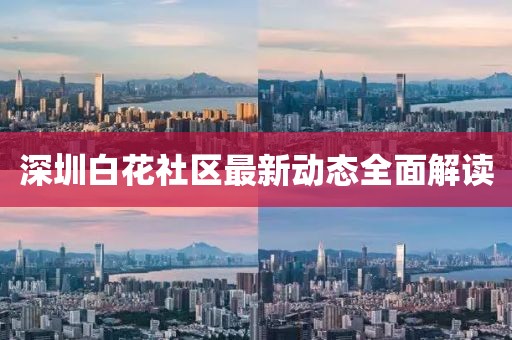 深圳白花社區最新動態全面解讀