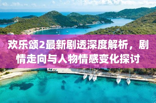 歡樂頌2最新劇透深度解析,劇情走向與人物情感變化探討