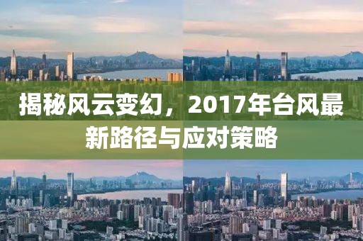 揭秘風(fēng)云變幻,2017年臺(tái)風(fēng)最新路徑與應(yīng)對(duì)策略