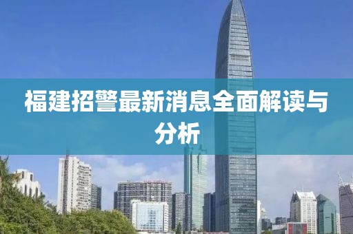 福建招警最新消息全面解讀與分析