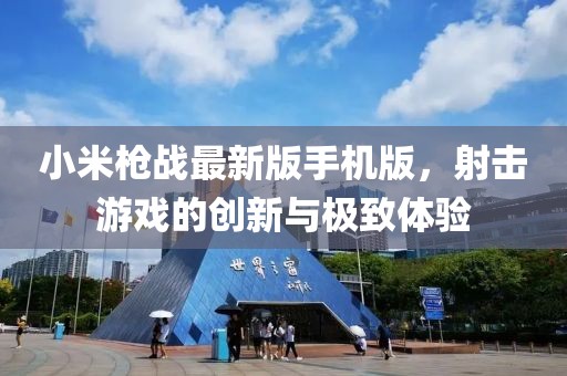 小米槍戰(zhàn)最新版手機(jī)版,射擊游戲的創(chuàng)新與極致體驗(yàn)
