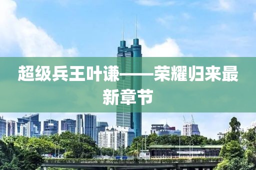 超級兵王葉謙——榮耀歸來最新章節