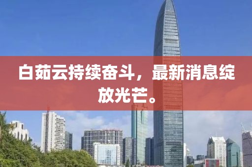 白茹云持續(xù)奮斗，最新消息綻放光芒。