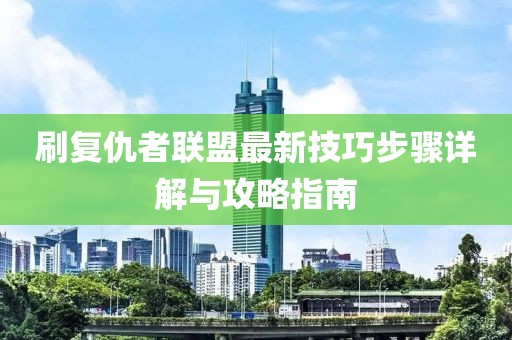 刷復(fù)仇者聯(lián)盟最新技巧步驟詳解與攻略指南