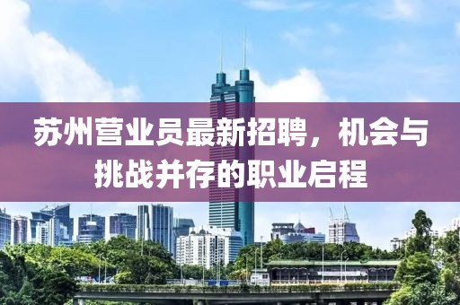 蘇州營(yíng)業(yè)員最新招聘，機(jī)會(huì)與挑戰(zhàn)并存的職業(yè)啟程