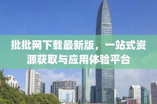 批批網(wǎng)下載最新版，一站式資源獲取與應(yīng)用體驗(yàn)平臺(tái)