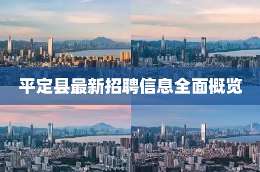 平定縣最新招聘信息全面概覽