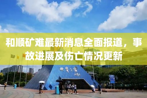 和順礦難最新消息全面報道，事故進展及傷亡情況更新