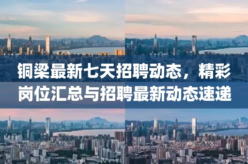 銅梁最新七天招聘動態,精彩崗位匯總與招聘最新動態速遞