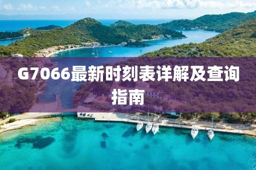 G7066最新時刻表詳解及查詢指南