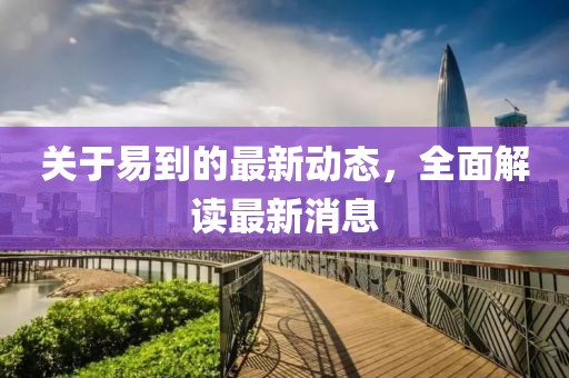 關于易到的最新動態，全面解讀最新消息