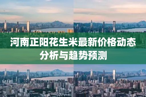 河南正陽花生米最新價格動態分析與趨勢預測