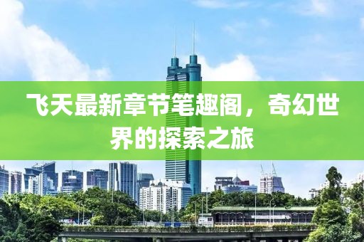 飛天最新章節筆趣閣,奇幻世界的探索之旅
