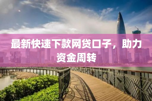 最新快速下款網貸口子,助力資金周轉