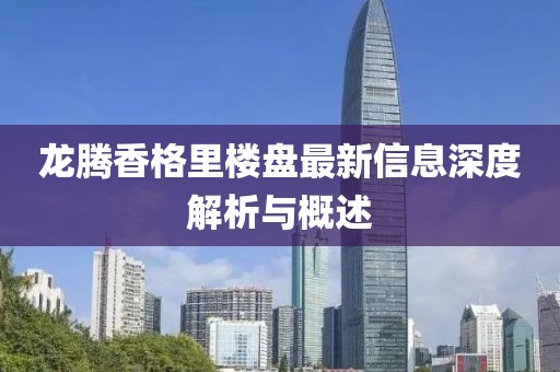 龍騰香格里樓盤最新信息深度解析與概述