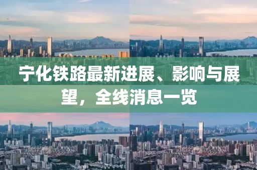 寧化鐵路最新進展、影響與展望，全線消息一覽
