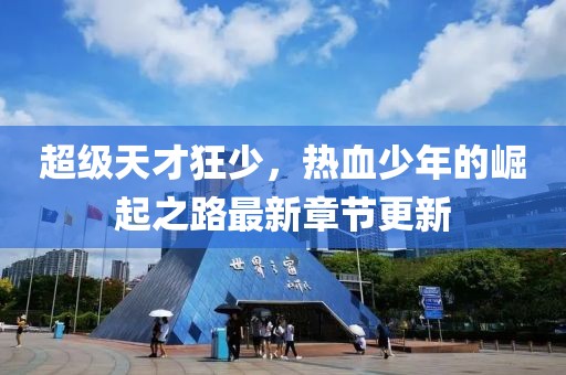 超級天才狂少，熱血少年的崛起之路最新章節更新