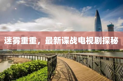 迷霧重重,最新諜戰(zhàn)電視劇探秘