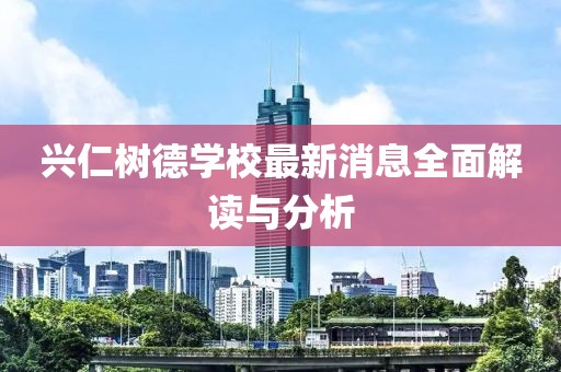 興仁樹德學校最新消息全面解讀與分析