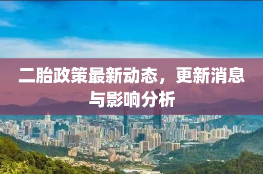 二胎政策最新動態,更新消息與影響分析