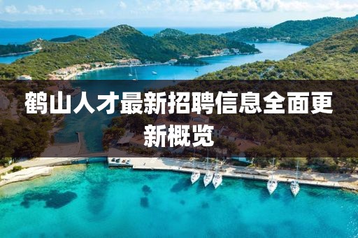 鶴山人才最新招聘信息全面更新概覽