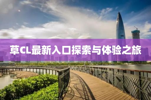 草CL最新入口探索與體驗之旅