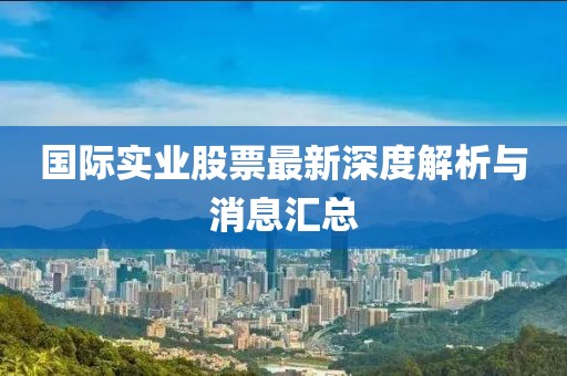 國際實業股票最新深度解析與消息匯總