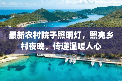 最新農村院子照明燈，照亮鄉村夜晚，傳遞溫暖人心