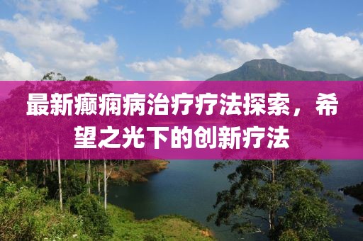 最新癲癇病治療療法探索,希望之光下的創新療法