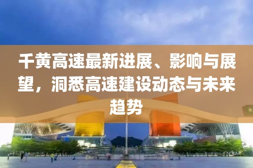 千黃高速最新進展、影響與展望，洞悉高速建設動態與未來趨勢