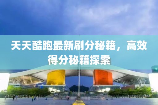 天天酷跑最新刷分秘籍，高效得分秘籍探索