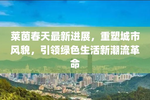 萊茵春天最新進展，重塑城市風貌，引領綠色生活新潮流革命