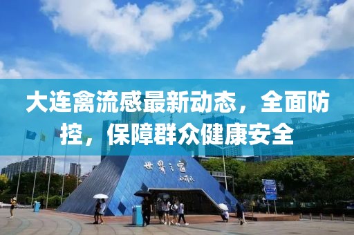 大連禽流感最新動態，全面防控，保障群眾健康安全