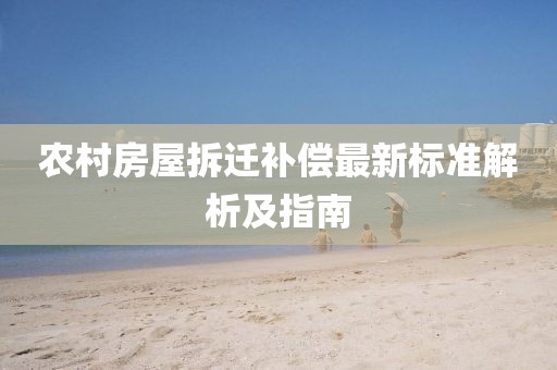 農村房屋拆遷補償最新標準解析及指南