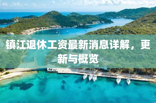 鎮江退休工資最新消息詳解，更新與概覽