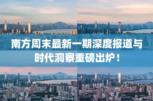 南方周末最新一期深度報道與時代洞察重磅出爐!